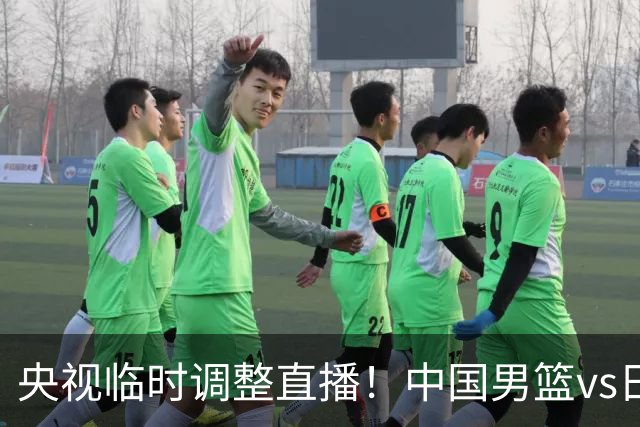 央视临时调整直播！中国男篮vs日本被移出CCTV5，中超补赛却上位，排播优先级让人看不懂