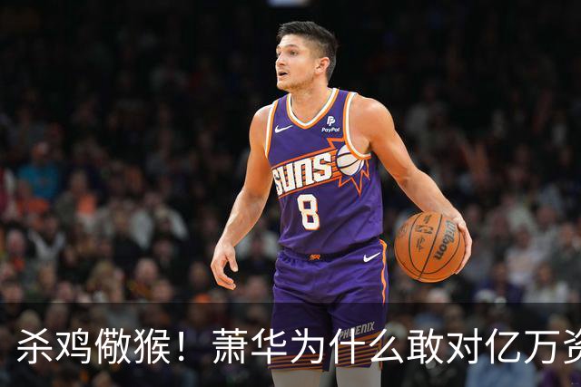 杀鸡儆猴！萧华为什么敢对亿万资产的老板下死手 却放过伦纳德？