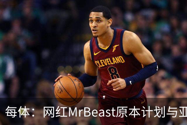 每体：网红MrBeast原本计划与亚马尔拍摄视频，但最终未能成行